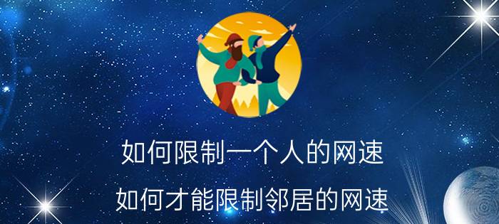 如何限制一个人的网速 如何才能限制邻居的网速？